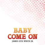James Otis White Jr.-Baby Come On