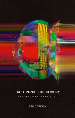 Daft Punk's Discovery: The Future Unfurled by Ben Cardew